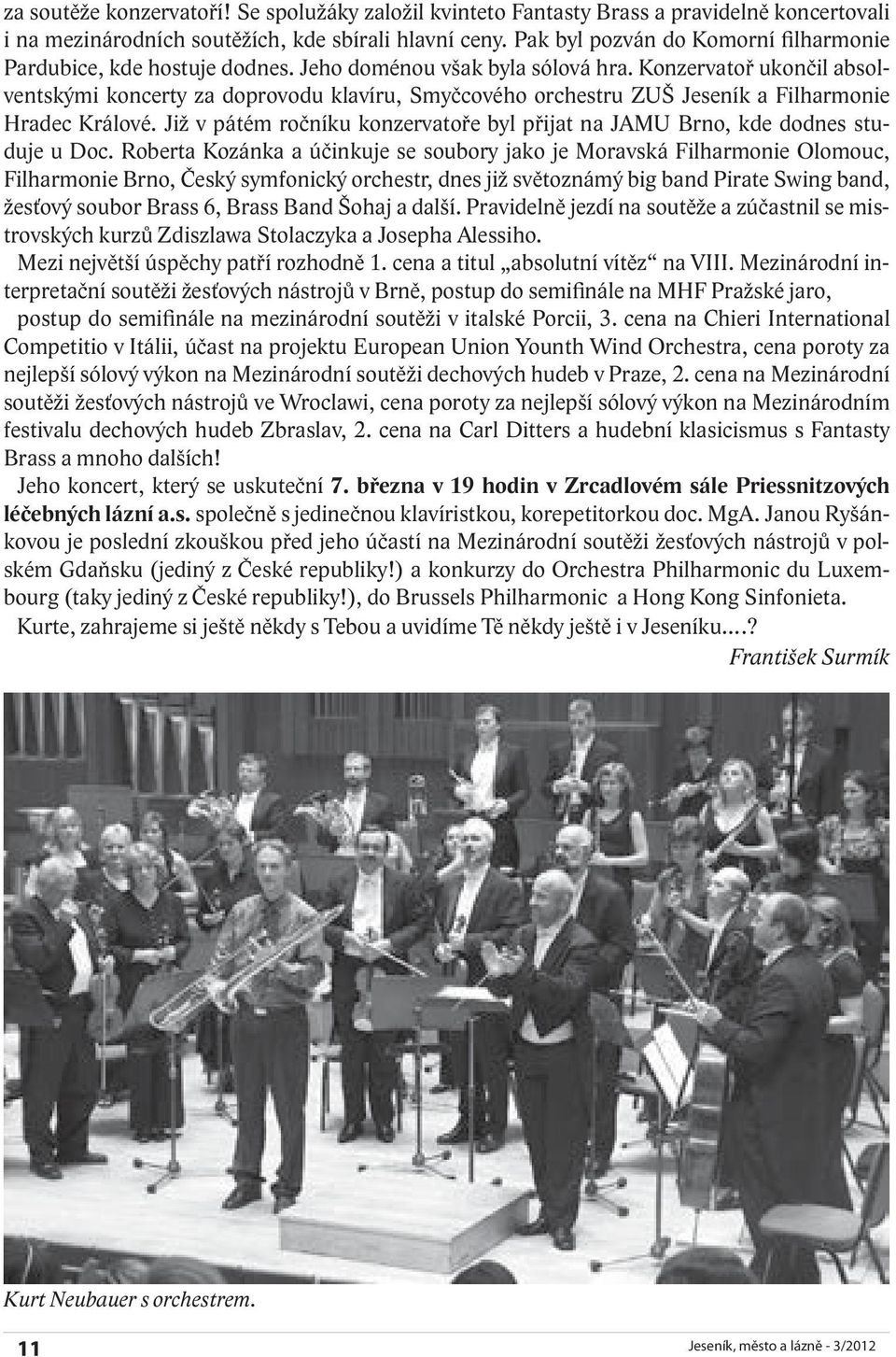 Konzervatoř ukončil absolventskými koncerty za doprovodu klavíru, Smyčcového orchestru ZUŠ Jeseník a Filharmonie Hradec Králové.