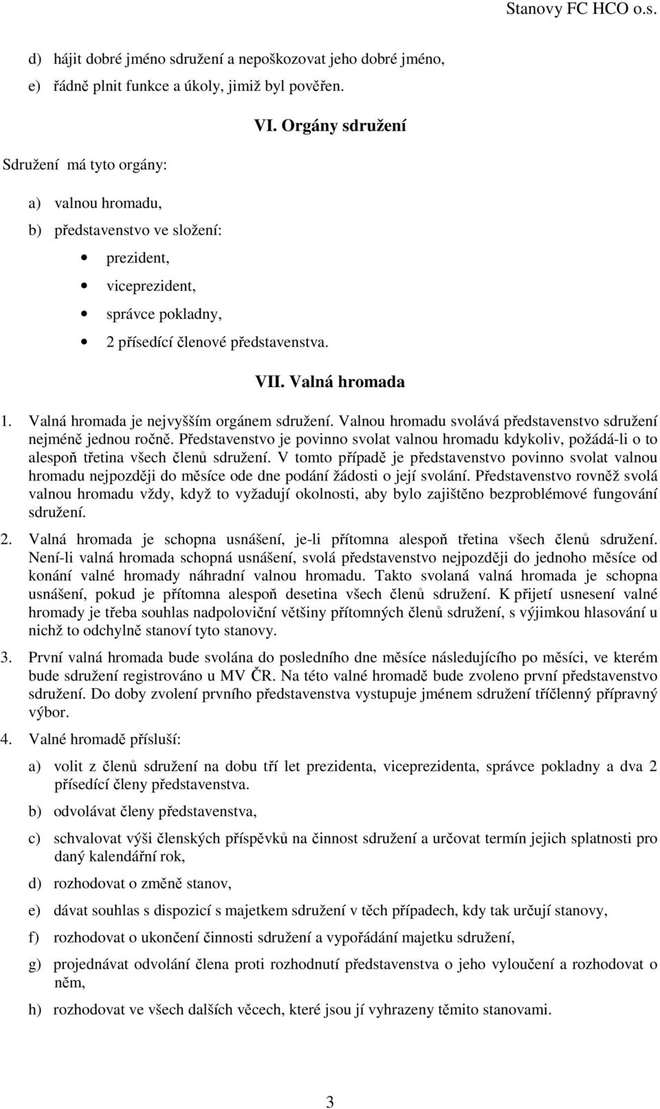 Valná hromada je nejvyšším orgánem sdružení. Valnou hromadu svolává představenstvo sdružení nejméně jednou ročně.