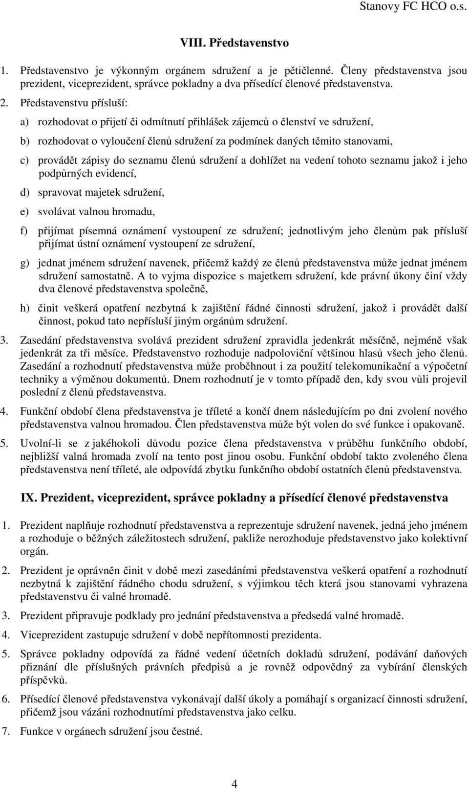 zápisy do seznamu členů sdružení a dohlížet na vedení tohoto seznamu jakož i jeho podpůrných evidencí, d) spravovat majetek sdružení, e) svolávat valnou hromadu, f) přijímat písemná oznámení