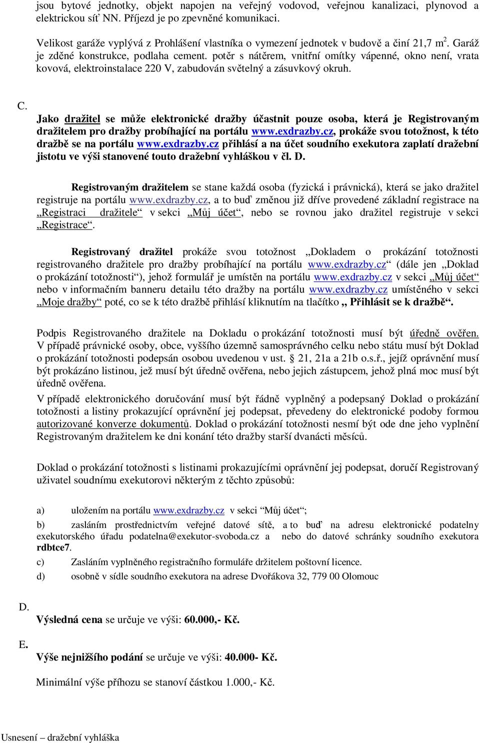 potěr s nátěrem, vnitřní omítky vápenné, okno není, vrata kovová, elektroinstalace 220 V, zabudován světelný a zásuvkový okruh. C.