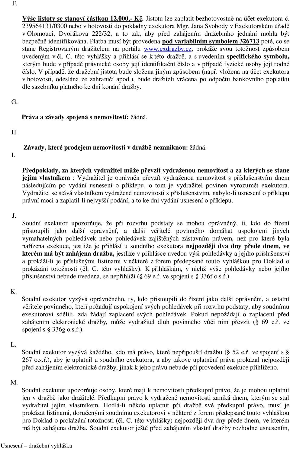 Platba musí být provedena pod variabilním symbolem 326713 poté, co se stane Registrovaným dražitelem na portálu www.exdrazby.cz, prokáže svou totožnost způsobem uvedeným v čl. C.