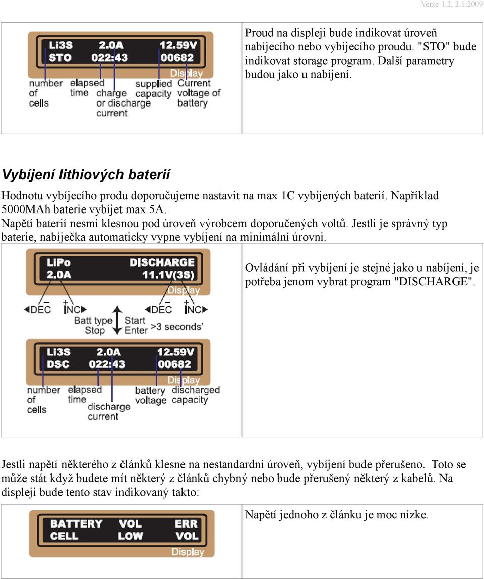 Napětí baterií nesmí klesnou pod úroveň výrobcem doporučených voltů. Jestli je správný typ baterie, nabíječka automaticky vypne vybíjení na minimální úrovni.