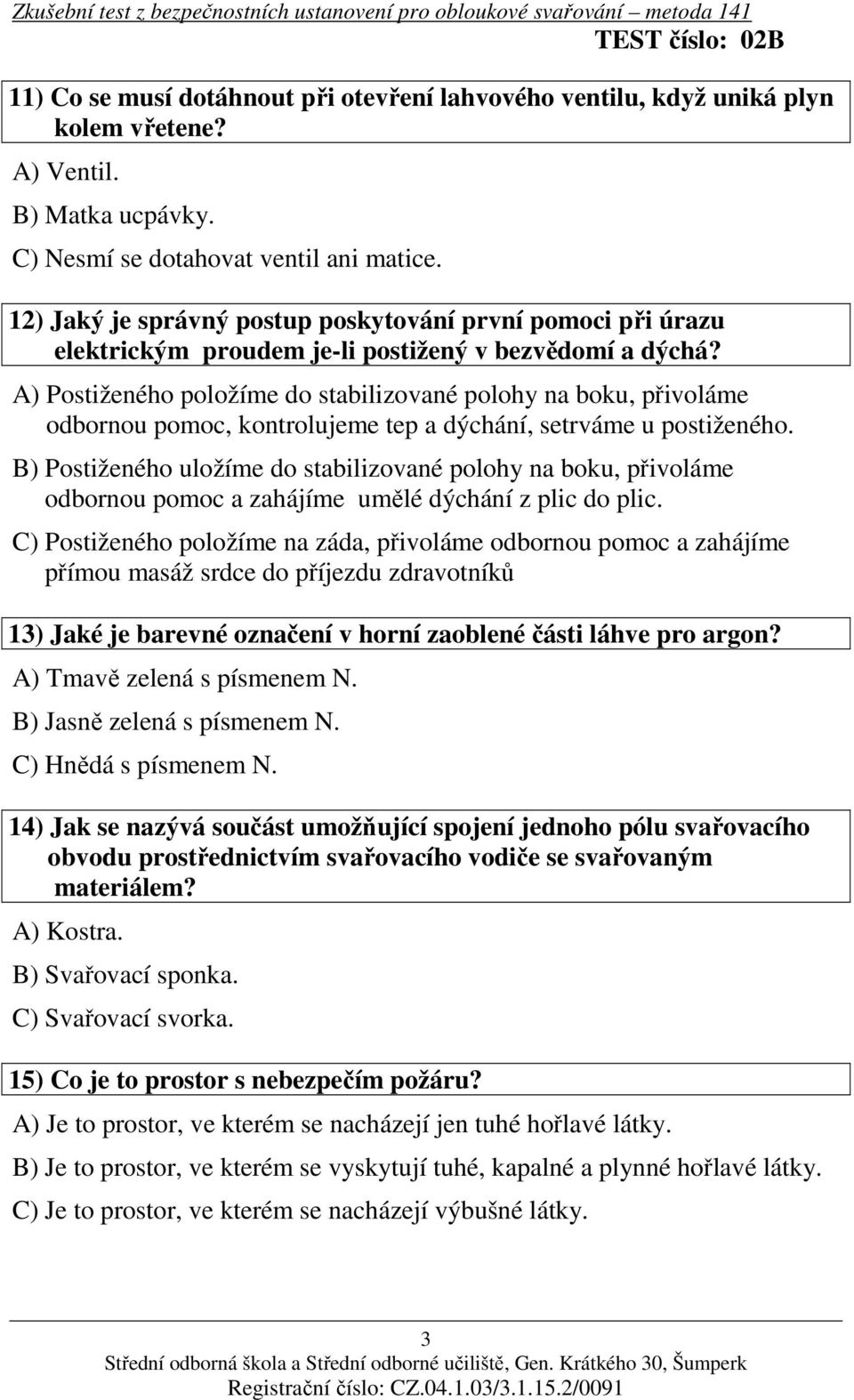 A) Postiženého položíme do stabilizované polohy na boku, přivoláme odbornou pomoc, kontrolujeme tep a dýchání, setrváme u postiženého.