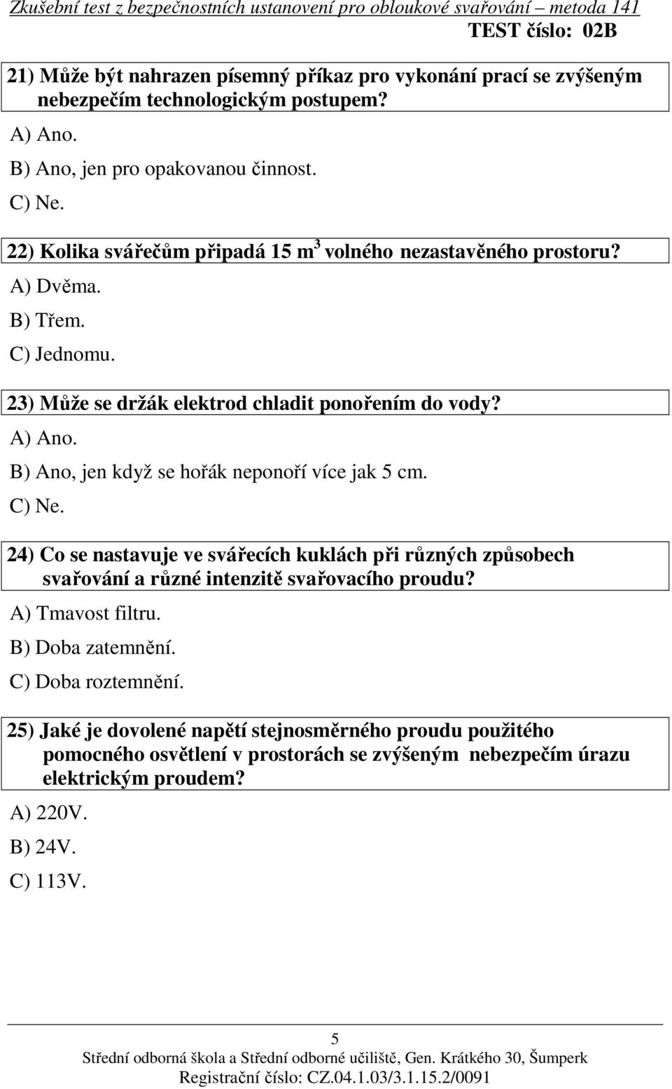 B) Ano, jen když se hořák neponoří více jak 5 cm. C) Ne. 24) Co se nastavuje ve svářecích kuklách při různých způsobech svařování a různé intenzitě svařovacího proudu?