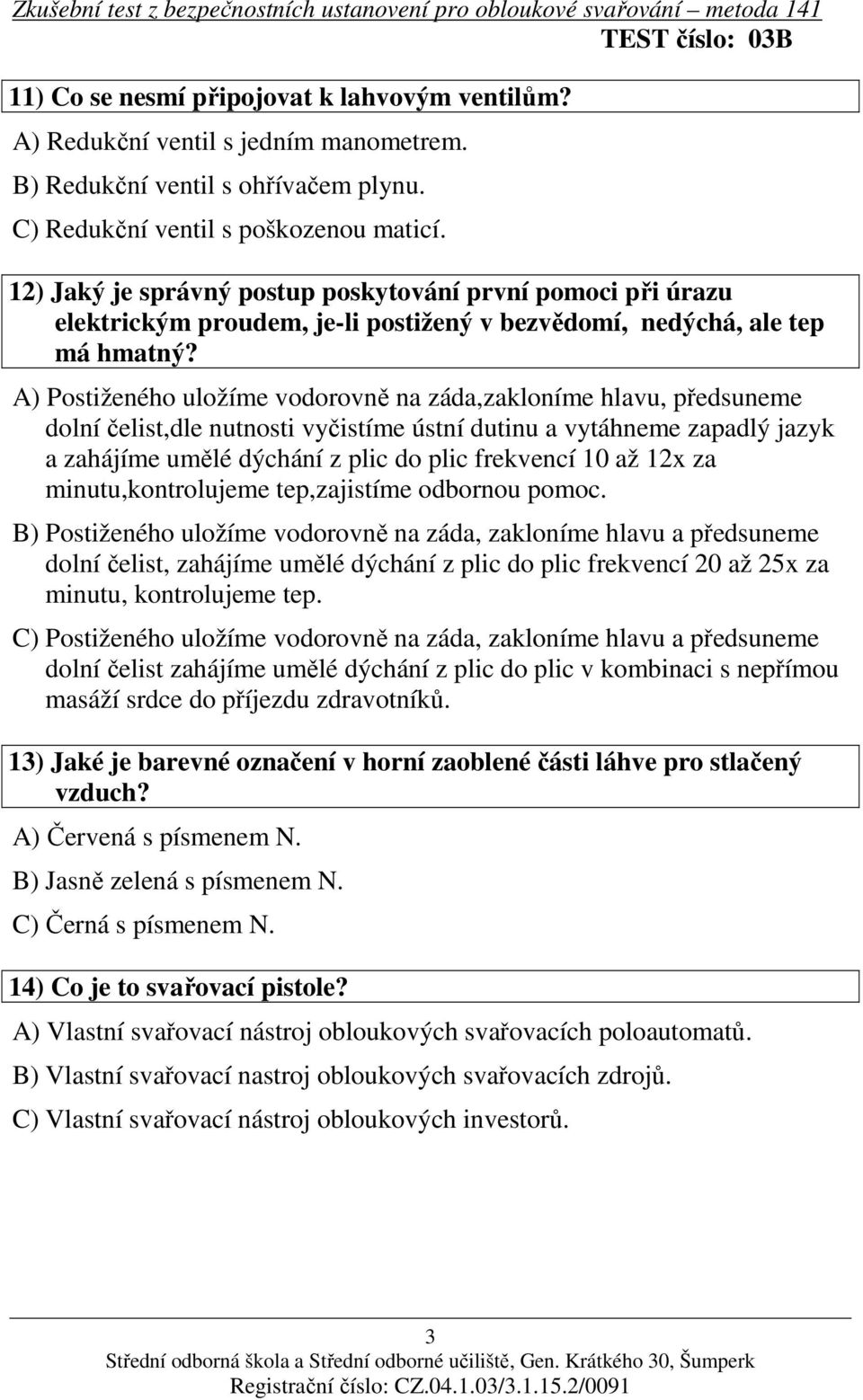 A) Postiženého uložíme vodorovně na záda,zakloníme hlavu, předsuneme dolní čelist,dle nutnosti vyčistíme ústní dutinu a vytáhneme zapadlý jazyk a zahájíme umělé dýchání z plic do plic frekvencí 10 až