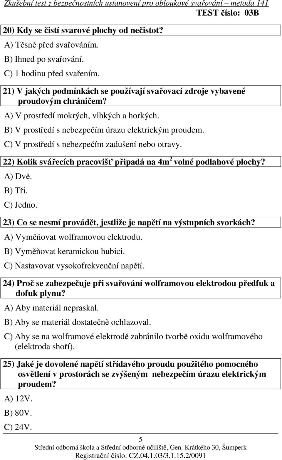 C) V prostředí s nebezpečím zadušení nebo otravy. 22) Kolik svářecích pracovišť připadá na 4m 2 volné podlahové plochy? A) Dvě. B) Tři. C) Jedno.