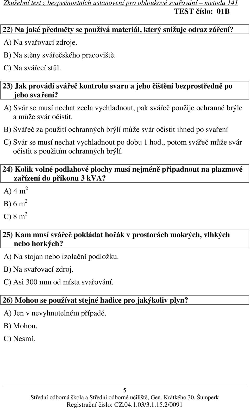 B) Svářeč za použití ochranných brýlí může svár očistit ihned po svaření C) Svár se musí nechat vychladnout po dobu 1 hod., potom svářeč může svár očistit s použitím ochranných brýlí.