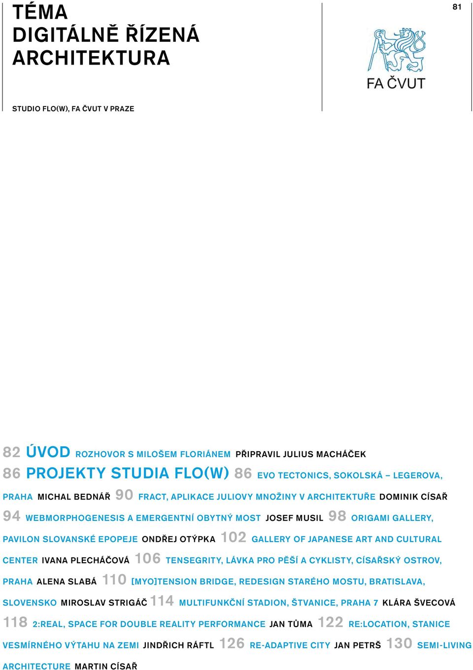 OTÝPKA 102 GALLERY OF JAPANESE ART AND CULTURAL CENTER IVANA PLECHÁČOVÁ 106 TENSEGRITY, LÁVKA PRO PĚŠÍ A CYKLISTY, CÍSAŘSKÝ OSTROV, PRAHA ALENA SLABÁ 110 [MYO]TENSION BRIDGE, REDESIGN STARÉHO MOSTU,