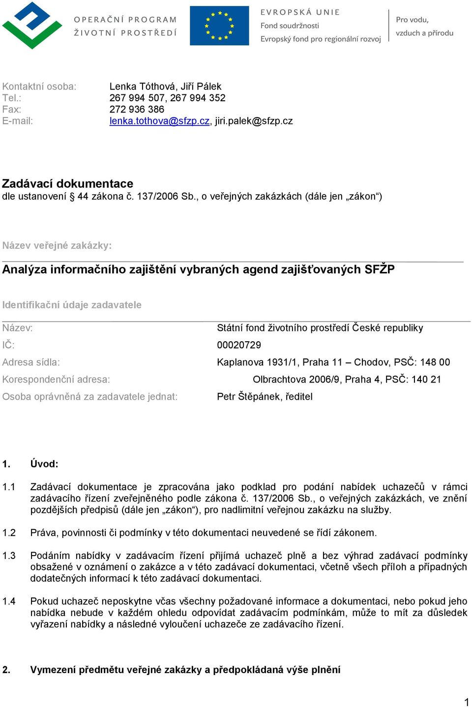 , o veřejných zakázkách (dále jen zákon ) Název veřejné zakázky: Analýza informačního zajištění vybraných agend zajišťovaných SFŽP Identifikační údaje zadavatele Název: Státní fond ţivotního