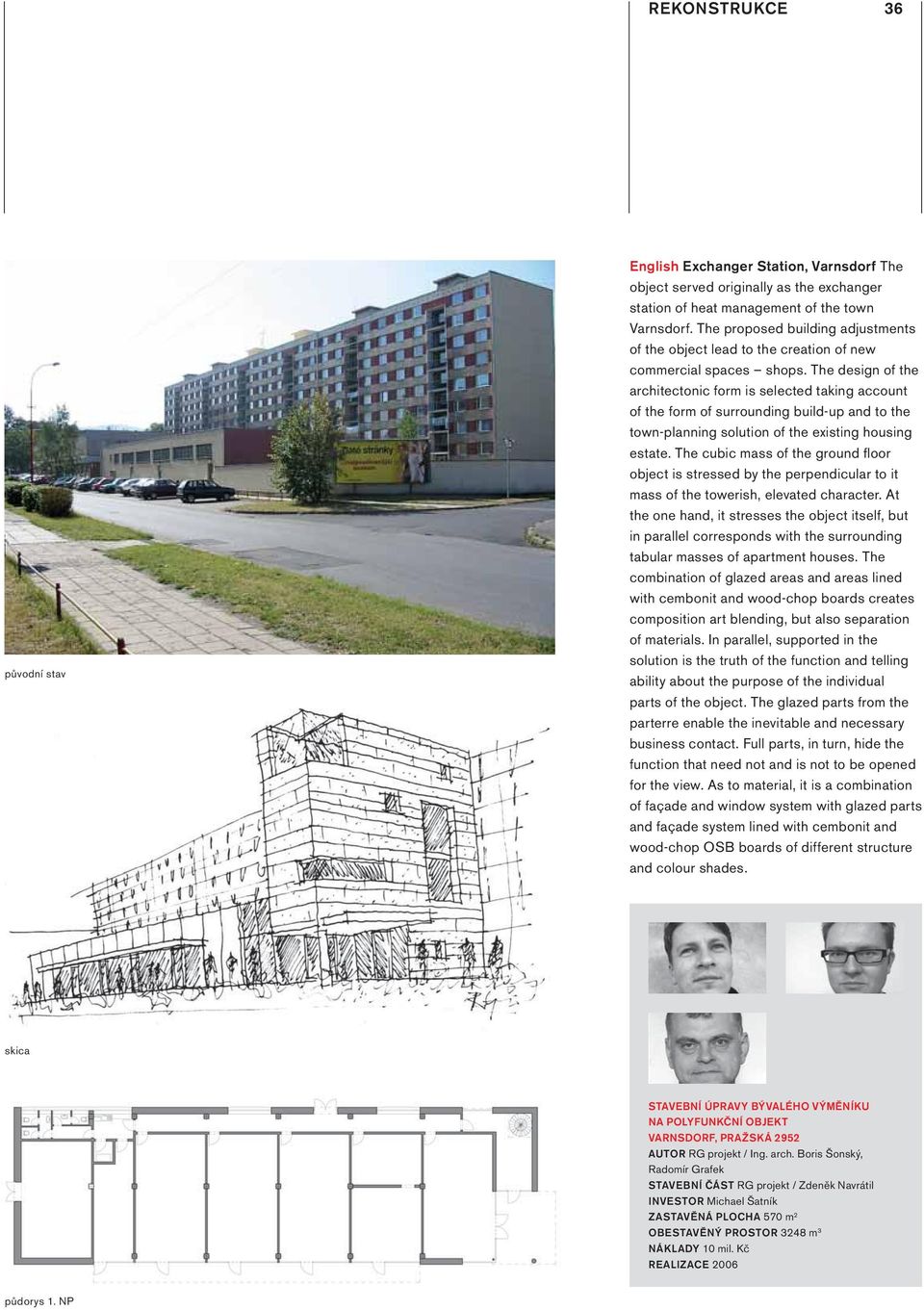 The design of the architectonic form is selected taking account of the form of surrounding build-up and to the town-planning solution of the existing housing estate.