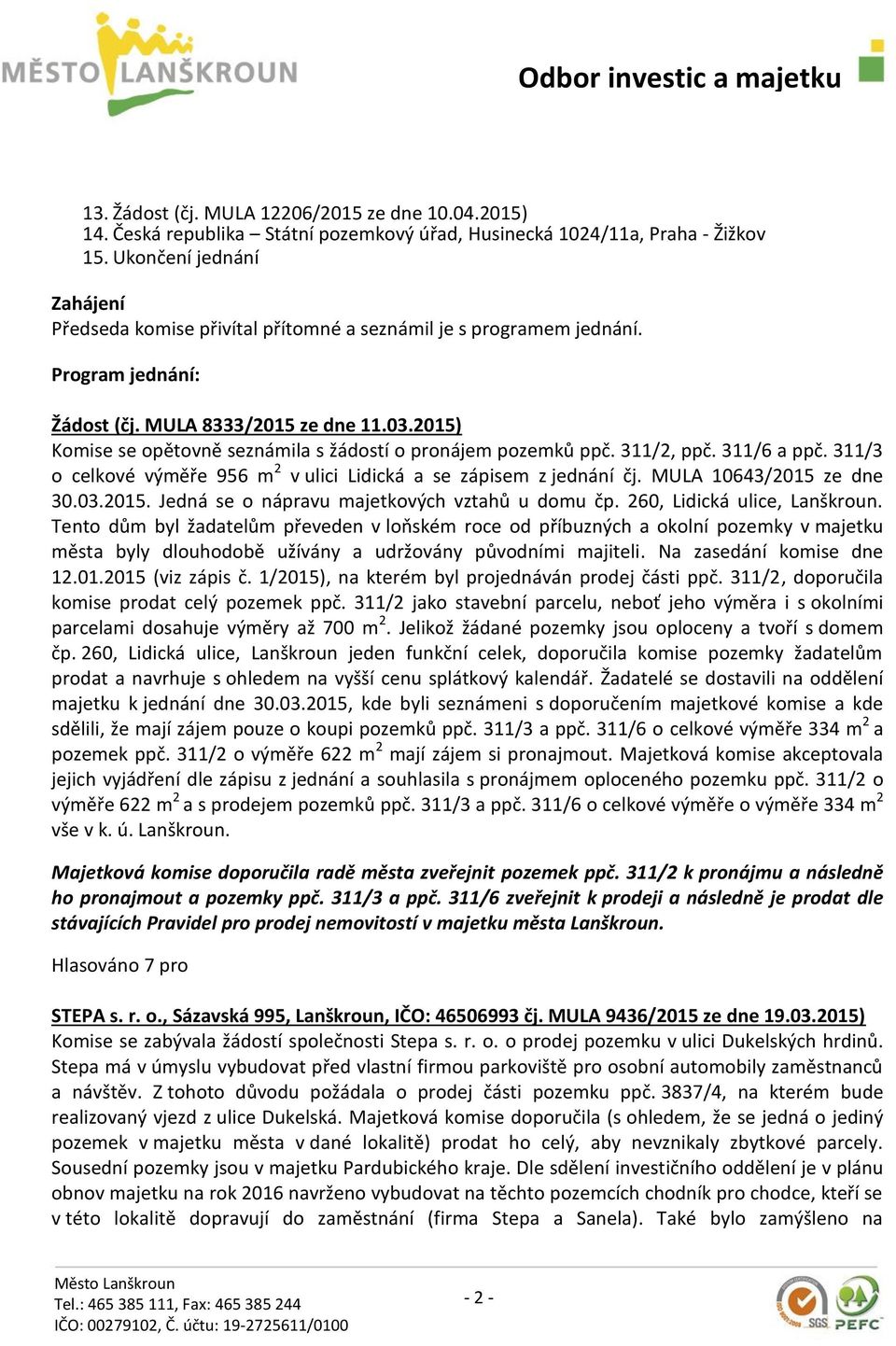 2015) Komise se opětovně seznámila s žádostí o pronájem pozemků ppč. 311/2, ppč. 311/6 a ppč. 311/3 o celkové výměře 956 m 2 v ulici Lidická a se zápisem z jednání čj. MULA 10643/2015 ze dne 30.03.