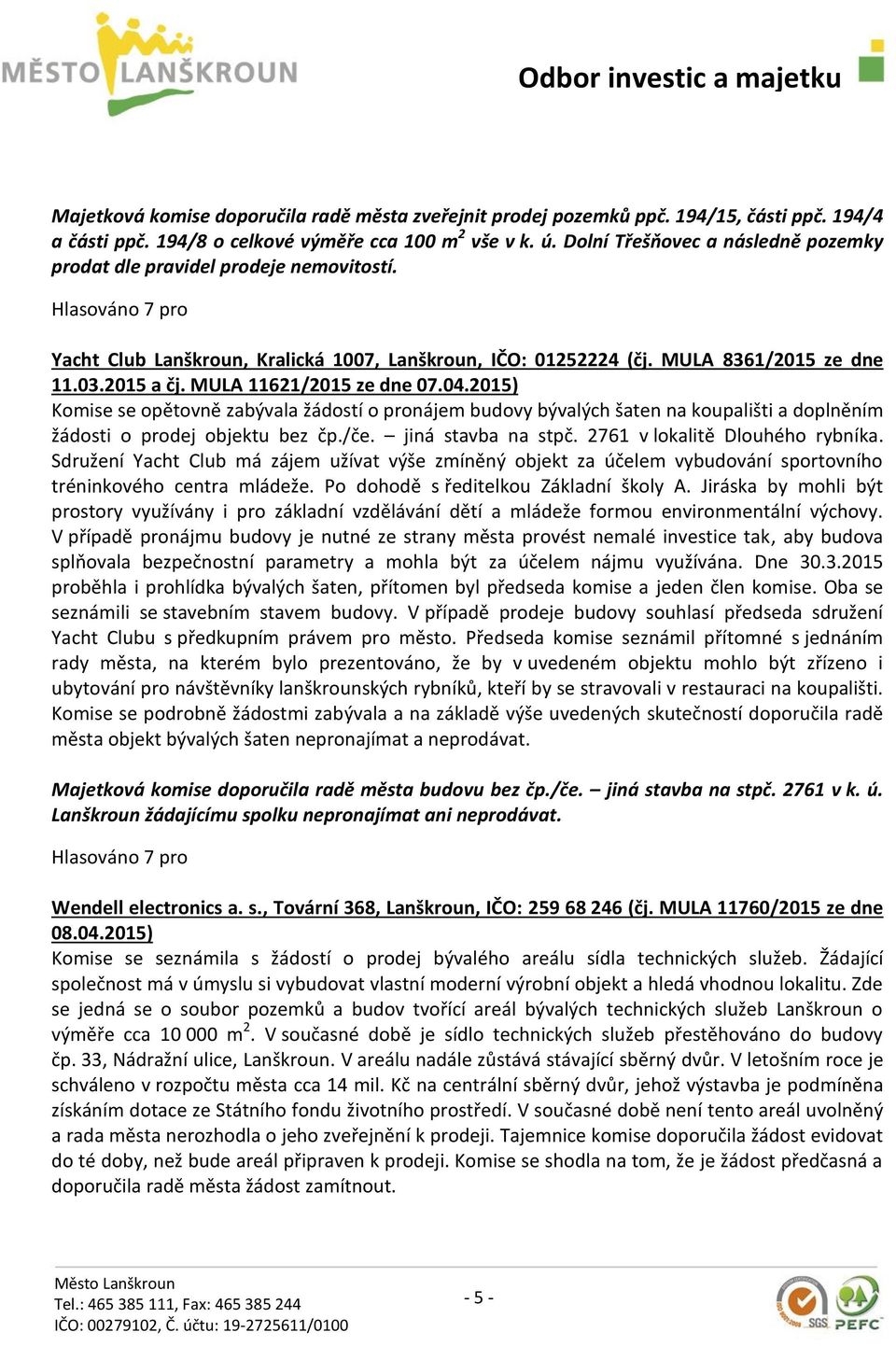 MULA 11621/2015 ze dne 07.04.2015) Komise se opětovně zabývala žádostí o pronájem budovy bývalých šaten na koupališti a doplněním žádosti o prodej objektu bez čp./če. jiná stavba na stpč.