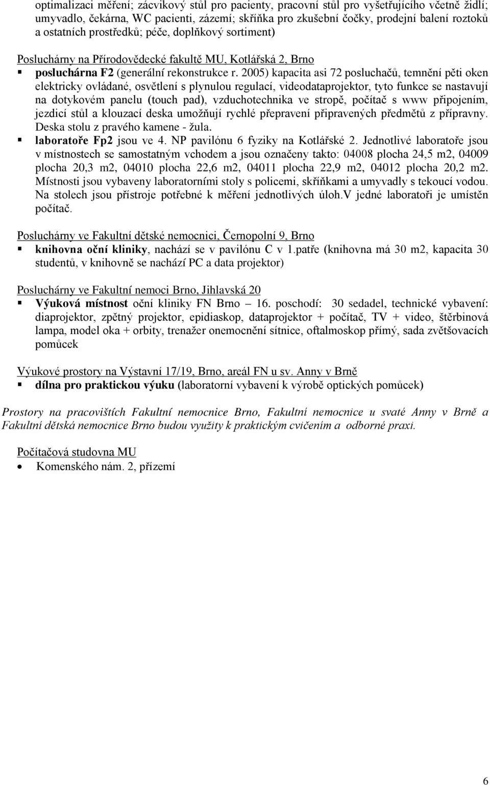 2005) kapacita asi 72 posluchačů, temnění pěti oken elektricky ovládané, osvětlení s plynulou regulací, videodataprojektor, tyto funkce se nastavují na dotykovém panelu (touch pad), vzduchotechnika