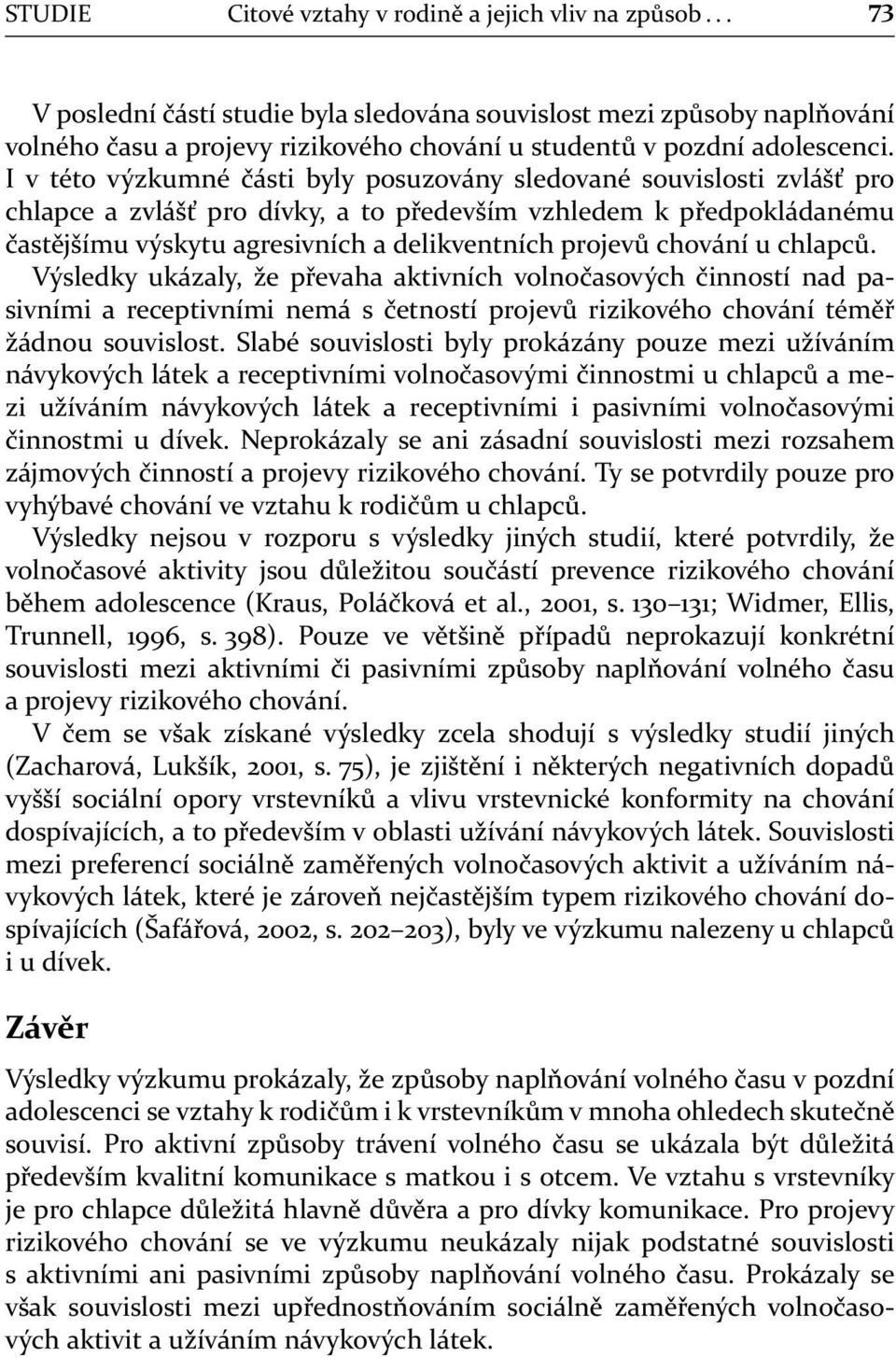 I v této výzkumné části byly posuzovány sledované souvislosti zvlášť pro chlapce a zvlášť pro dívky, a to především vzhledem k předpokládanému častějšímu výskytu agresivních a delikventních projevů