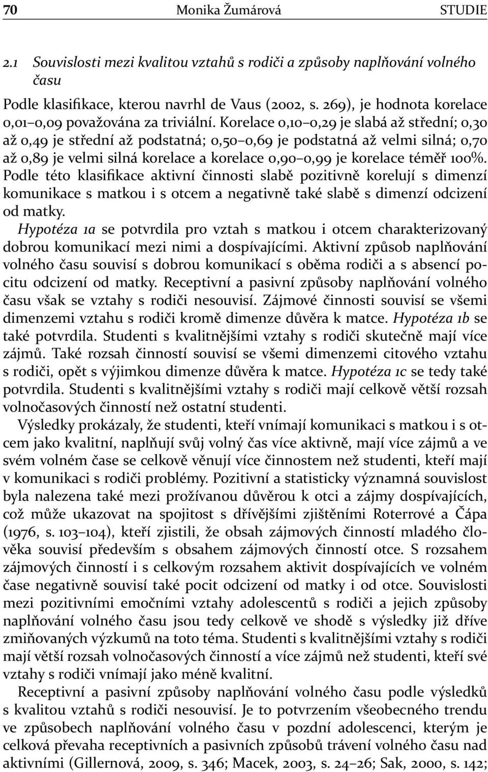 Korelace 0,10 0,29 je slabá až střední; 0,30 až 0,49 je střední až podstatná; 0,50 0,69 je podstatná až velmi silná; 0,70 až 0,89 je velmi silná korelace a korelace 0,90 0,99 je korelace téměř 100%.