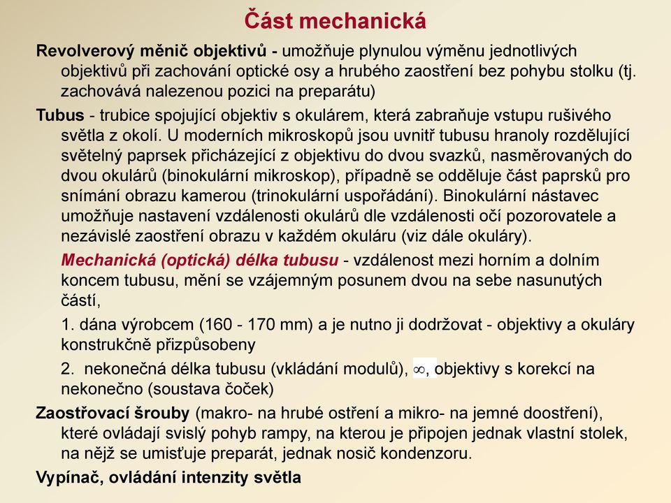 U moderních mikroskopů jsou uvnitř tubusu hranoly rozdělující světelný paprsek přicházející z objektivu do dvou svazků, nasměrovaných do dvou okulárů (binokulární mikroskop), případně se odděluje