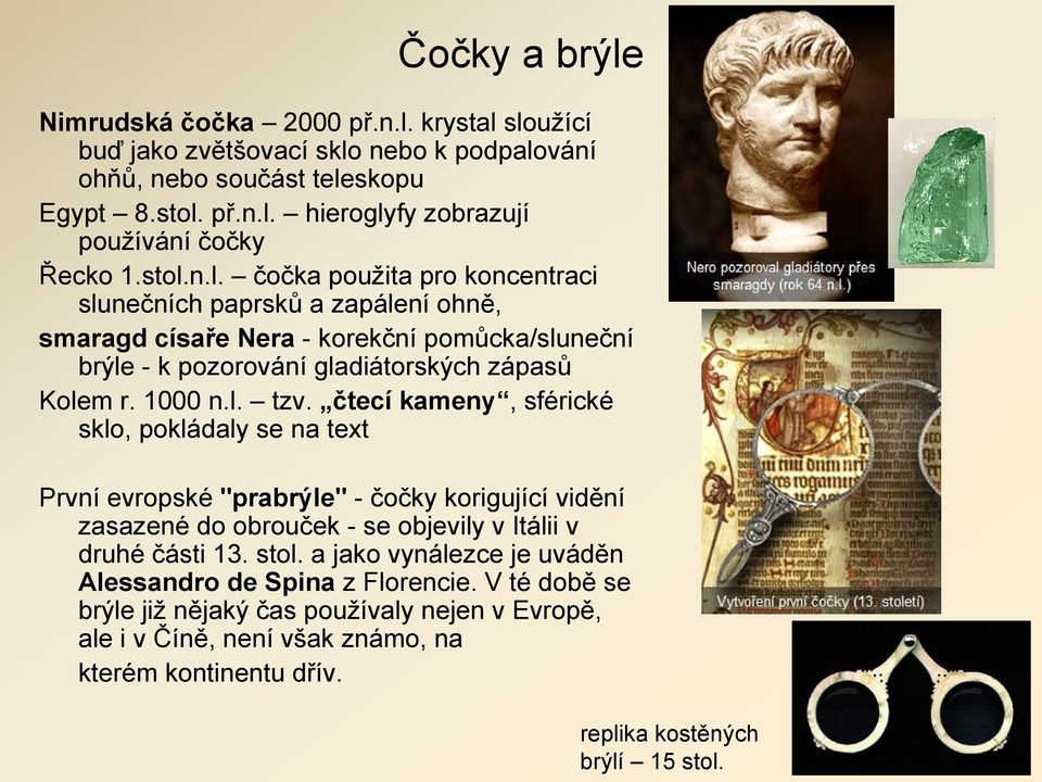 čtecí kameny, sférické sklo, pokládaly se na text První evropské "prabrýle" - čočky korigující vidění zasazené do obrouček - se objevily v Itálii v druhé části 13. stol.