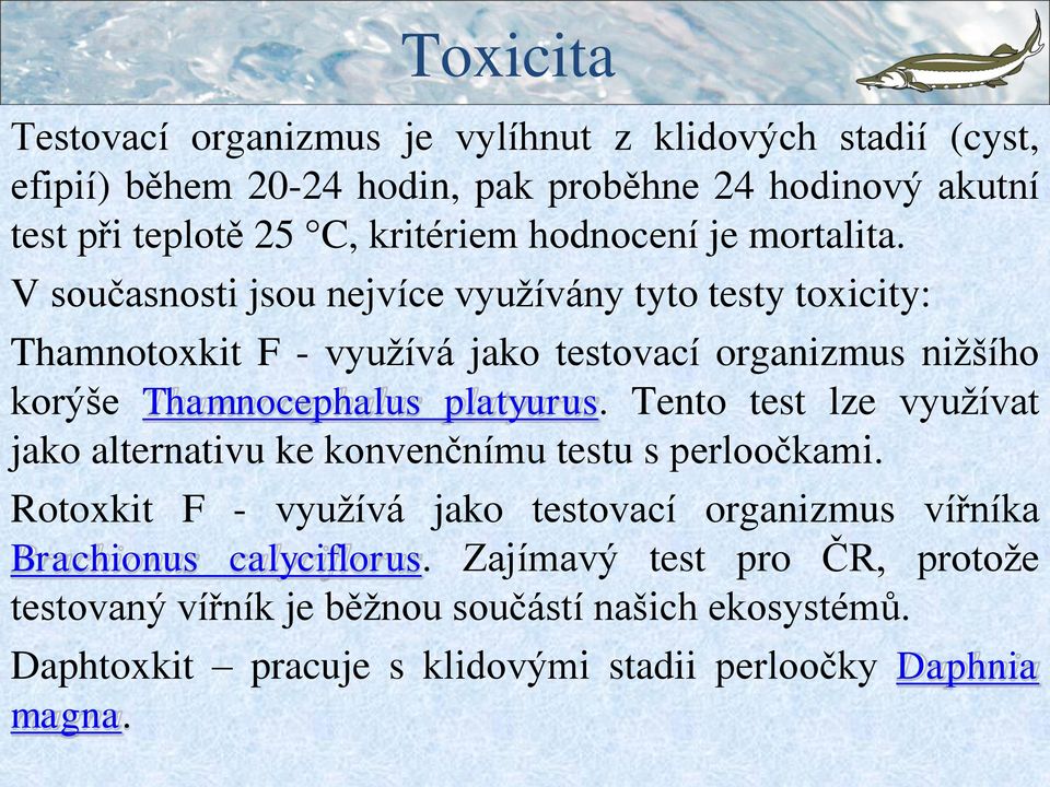 V současnosti jsou nejvíce využívány tyto testy toxicity: Thamnotoxkit F - využívá jako testovací organizmus nižšího korýše Thamnocephalus platyurus.