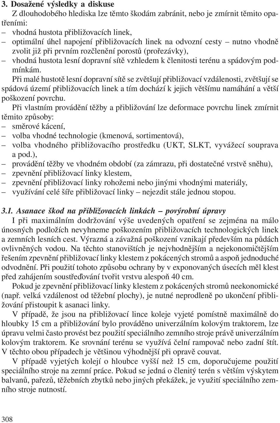 Při malé hustotě lesní dopravní sítě se zvětšují přibližovací vzdálenosti, zvětšují se spádová území přibližovacích linek a tím dochází k jejich většímu namáhání a větší poškození povrchu.