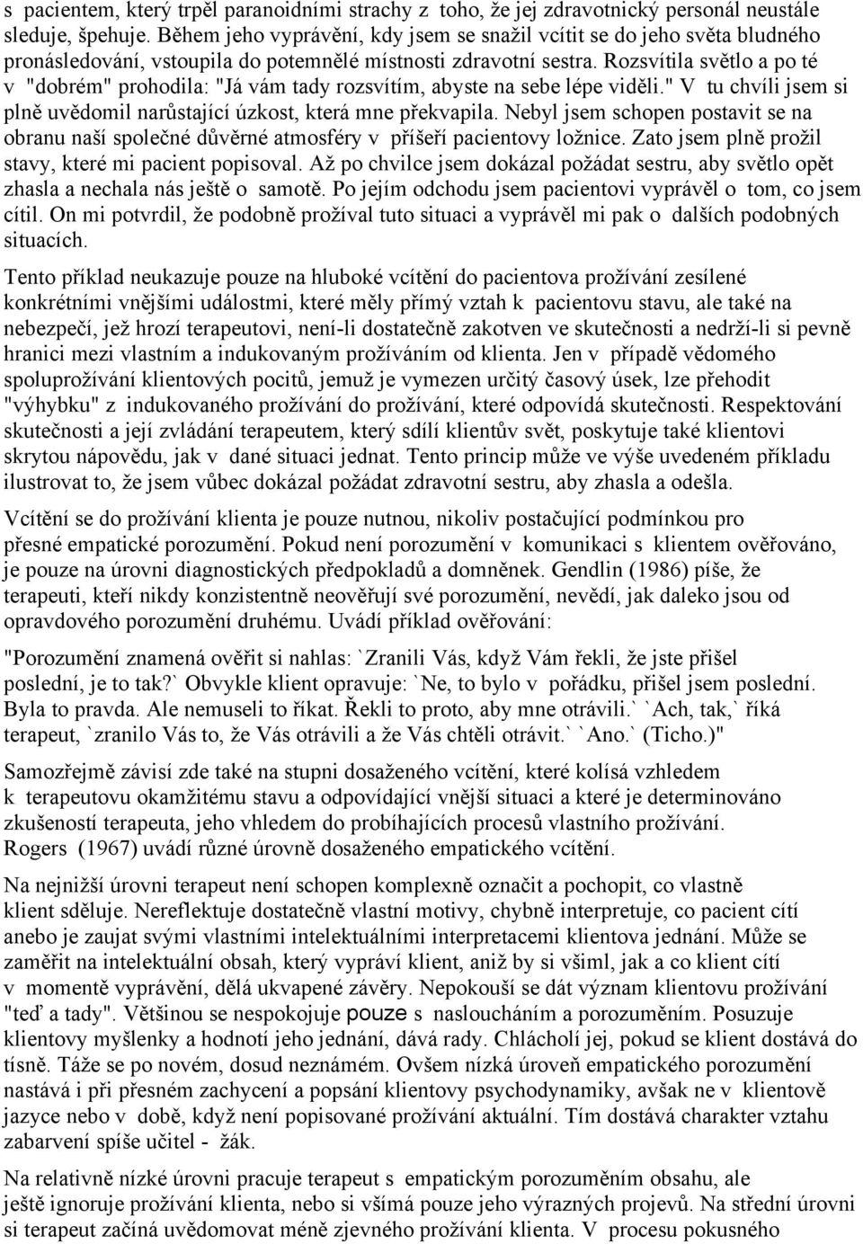 Rozsvítila světlo a po té v "dobrém" prohodila: "Já vám tady rozsvítím, abyste na sebe lépe viděli." V tu chvíli jsem si plně uvědomil narůstající úzkost, která mne překvapila.