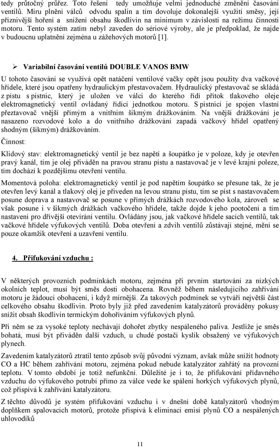 Tento systém zatím nebyl zaveden do sériové výroby, ale je předpoklad, že najde v budoucnu uplatnění zejména u zážehových motorů [1].