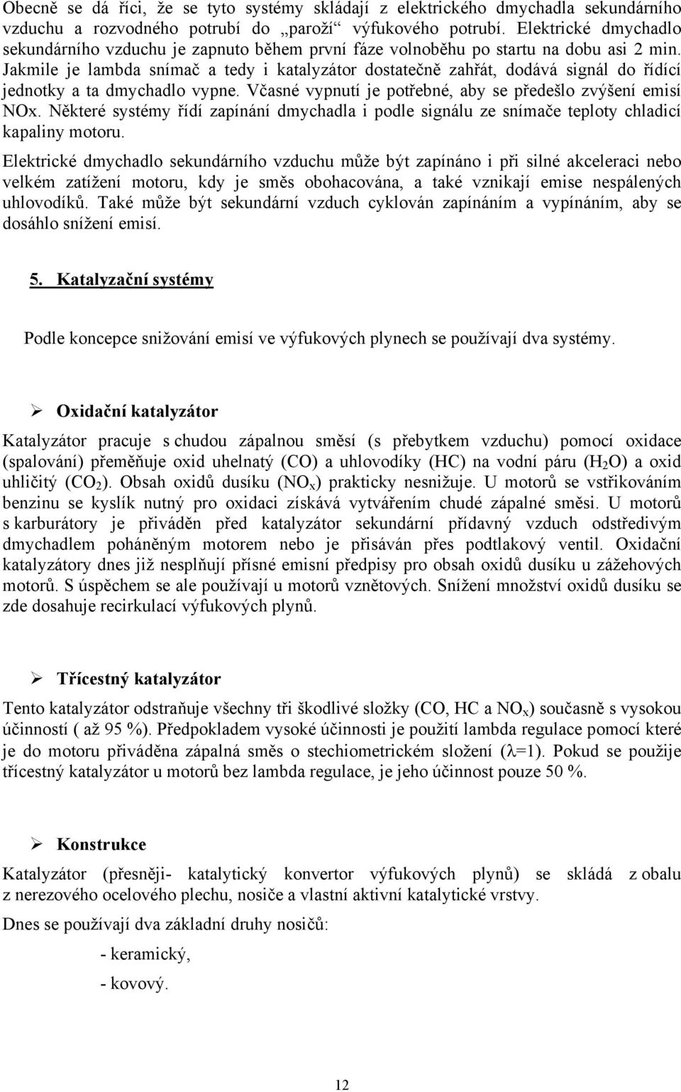 Jakmile je lambda snímač a tedy i katalyzátor dostatečně zahřát, dodává signál do řídící jednotky a ta dmychadlo vypne. Včasné vypnutí je potřebné, aby se předešlo zvýšení emisí NOx.