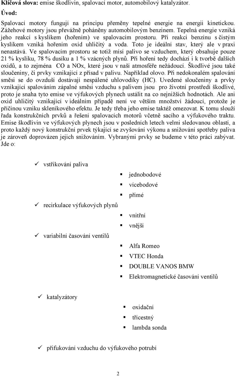 Při reakci benzínu s čistým kyslíkem vzniká hořením oxid uhličitý a voda. Toto je ideální stav, který ale v praxi nenastává.