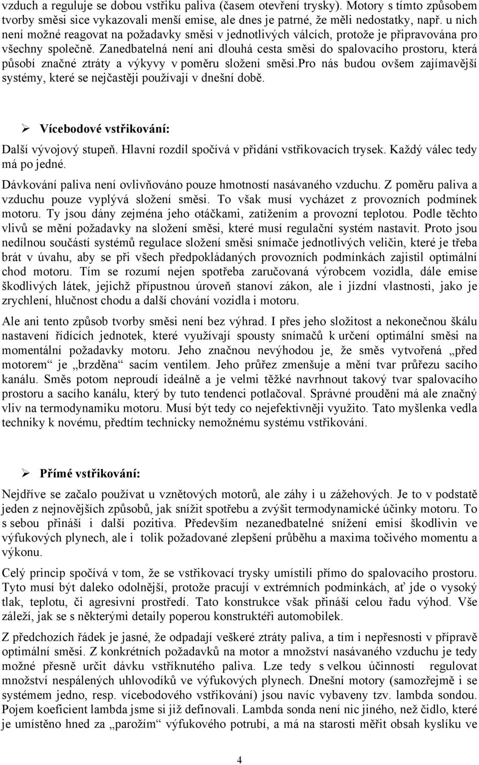 Zanedbatelná není ani dlouhá cesta směsi do spalovacího prostoru, která působí značné ztráty a výkyvy v poměru složení směsi.