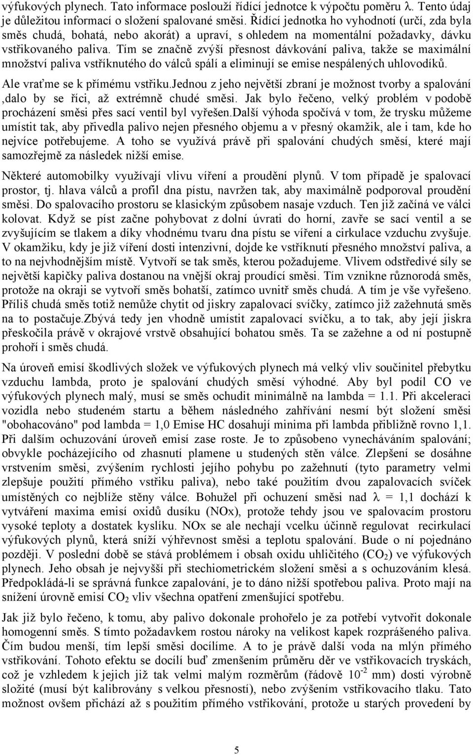 Tím se značně zvýší přesnost dávkování paliva, takže se maximální množství paliva vstříknutého do válců spálí a eliminují se emise nespálených uhlovodíků. Ale vraťme se k přímému vstřiku.