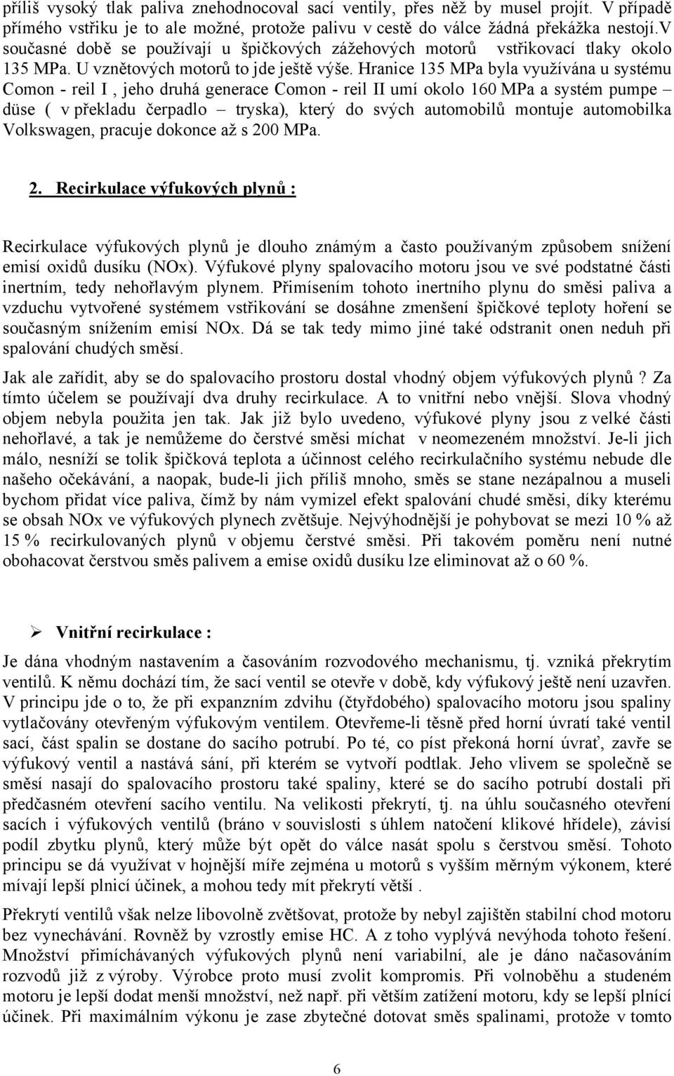 Hranice 135 MPa byla využívána u systému Comon - reil I, jeho druhá generace Comon - reil II umí okolo 160 MPa a systém pumpe düse ( v překladu čerpadlo tryska), který do svých automobilů montuje