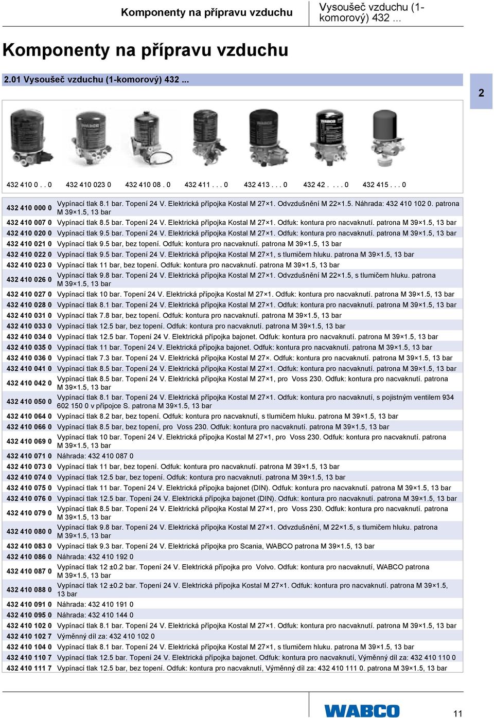 5, 13 bar 432 410 007 0 Vypínací tlak 8.5 bar. Topení 24 V. Elektrická přípojka Kostal M 27 1. Odfuk: kontura pro nacvaknutí. patrona M 39 1.5, 13 bar 432 410 020 0 Vypínací tlak 9.5 bar. Topení 24 V. Elektrická přípojka Kostal M 27 1. Odfuk: kontura pro nacvaknutí. patrona M 39 1.5, 13 bar 432 410 021 0 Vypínací tlak 9.
