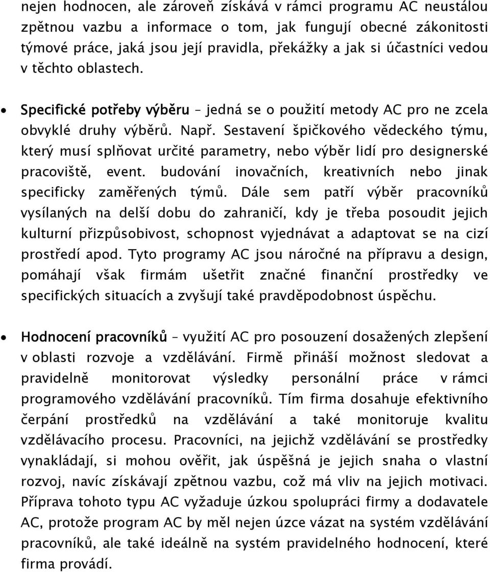 Sestavení špičkového vědeckého týmu, který musí splňovat určité parametry, nebo výběr lidí pro designerské pracoviště, event. budování inovačních, kreativních nebo jinak specificky zaměřených týmů.