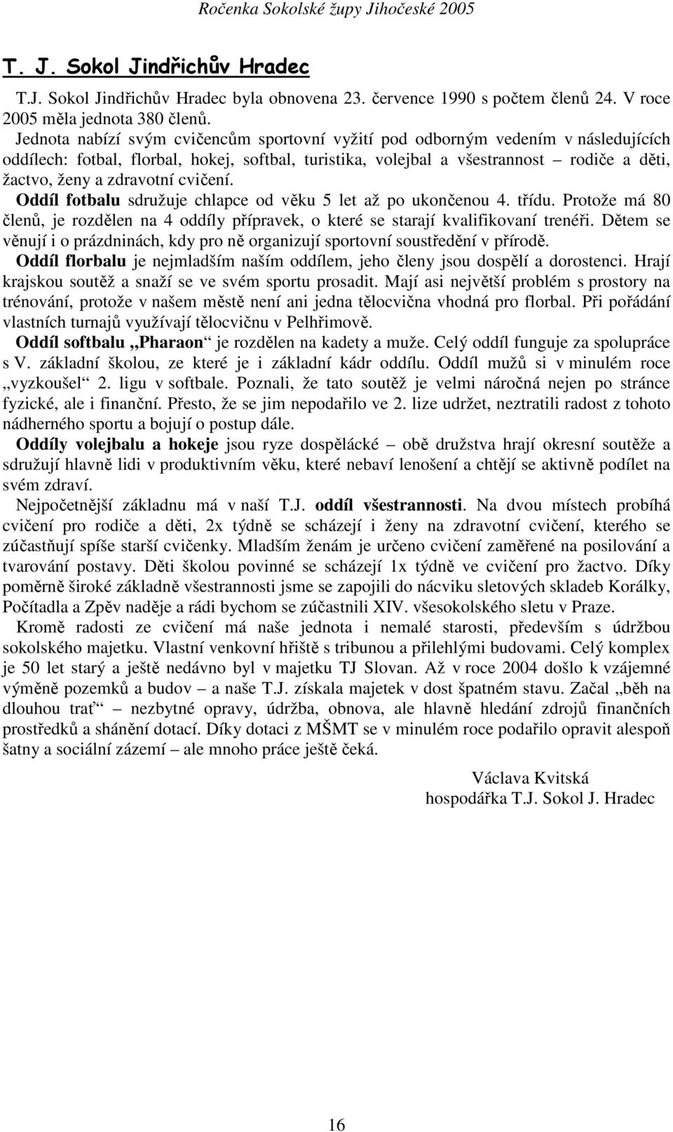 zdravotní cvičení. Oddíl fotbalu sdružuje chlapce od věku 5 let až po ukončenou 4. třídu. Protože má 80 členů, je rozdělen na 4 oddíly přípravek, o které se starají kvalifikovaní trenéři.