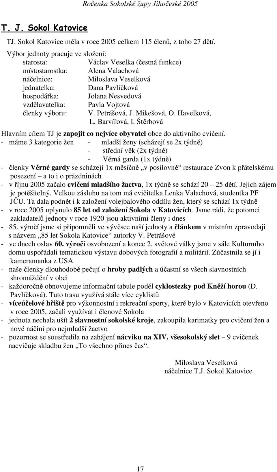 vzdělavatelka: Pavla Vojtová členky výboru: V. Petrášová, J. Mikešová, O. Havelková, L. Barvířová, I. Štěrbová Hlavním cílem TJ je zapojit co nejvíce obyvatel obce do aktivního cvičení.