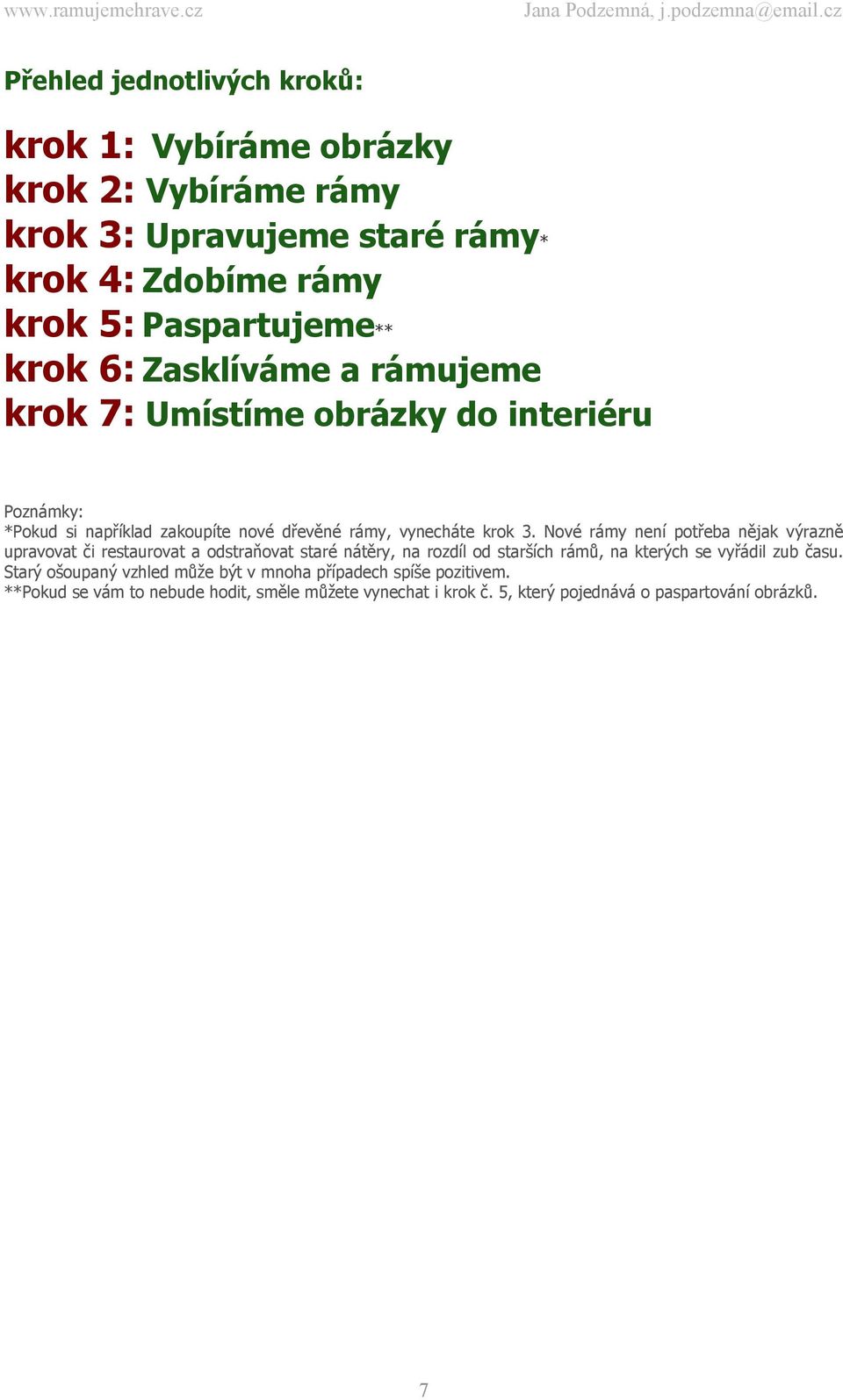 Nové rámy není potřeba nějak výrazně upravovat či restaurovat a odstraňovat staré nátěry, na rozdíl od starších rámů, na kterých se vyřádil zub času.