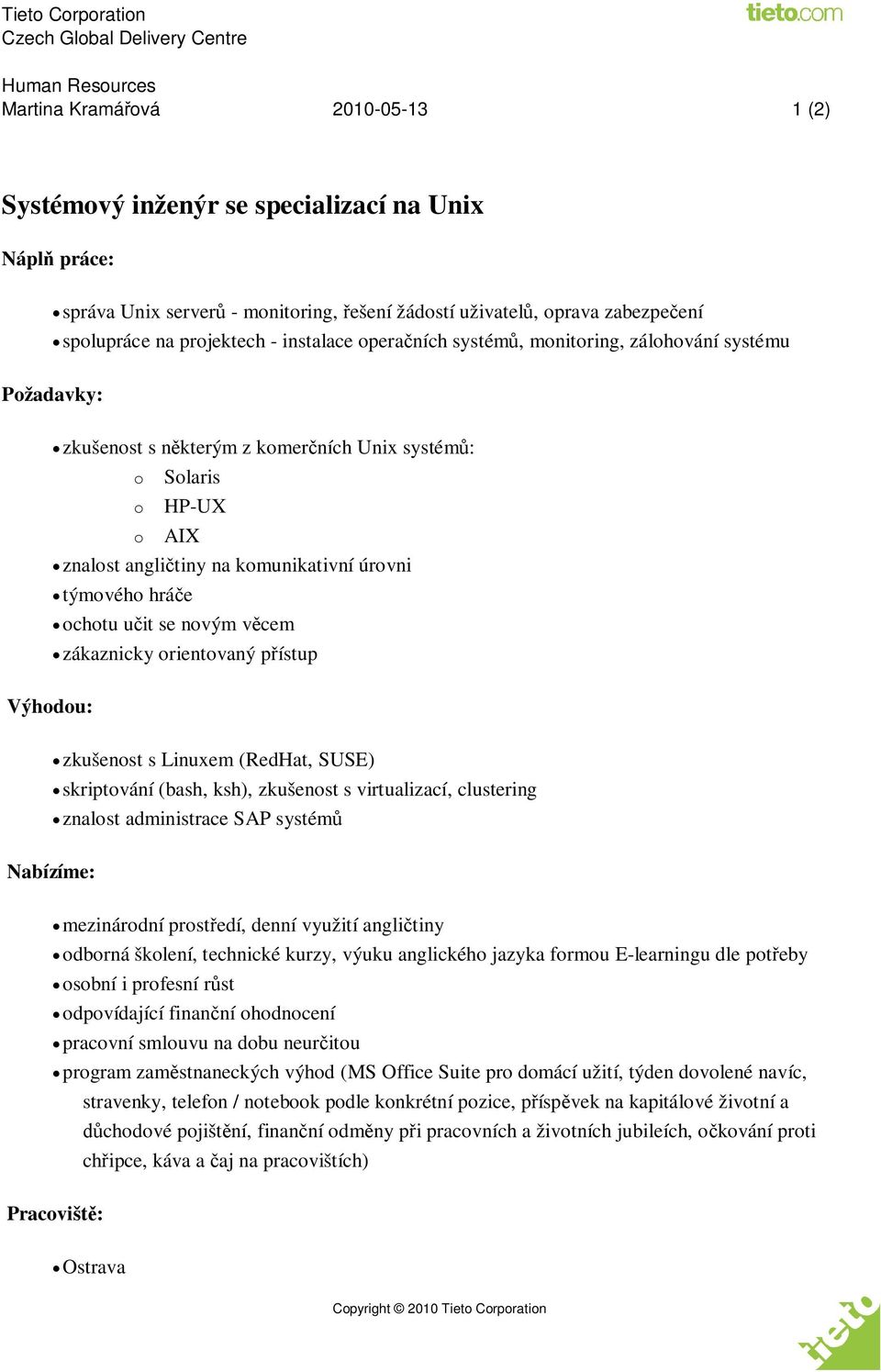 e ochotu u it se novým v cem zákaznicky orientovaný p ístup Výhodou: zkušenost s Linuxem (RedHat, SUSE) skriptování (bash, ksh), zkušenost s virtualizací, clustering znalost administrace SAP systém