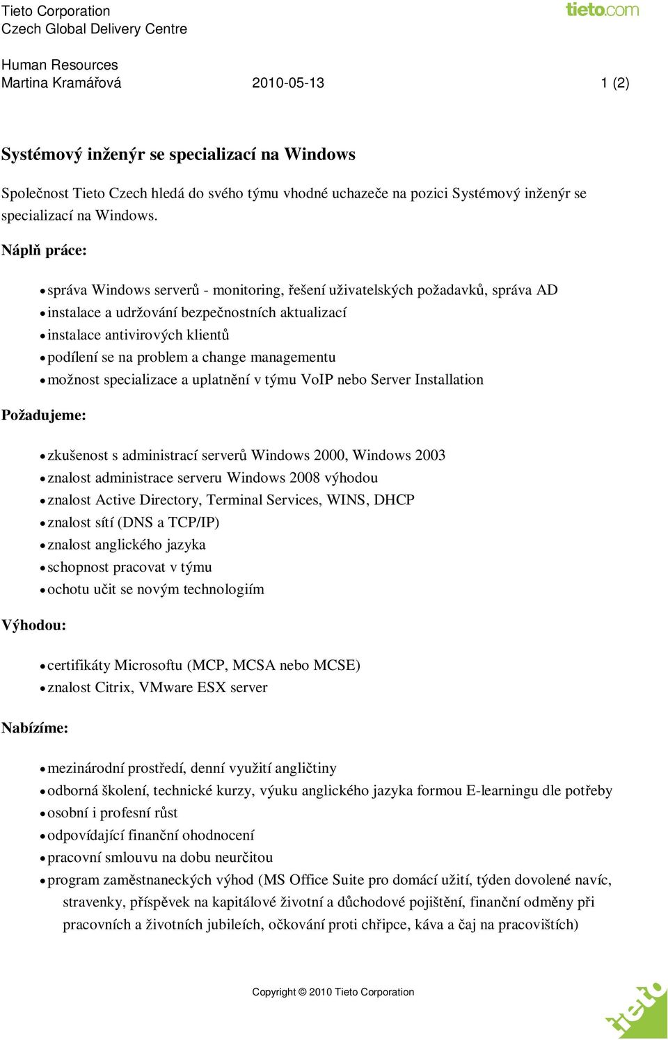 managementu možnost specializace a uplatn ní v týmu VoIP nebo Server Installation Požadujeme: zkušenost s administrací server Windows 2000, Windows 2003 znalost administrace serveru Windows 2008