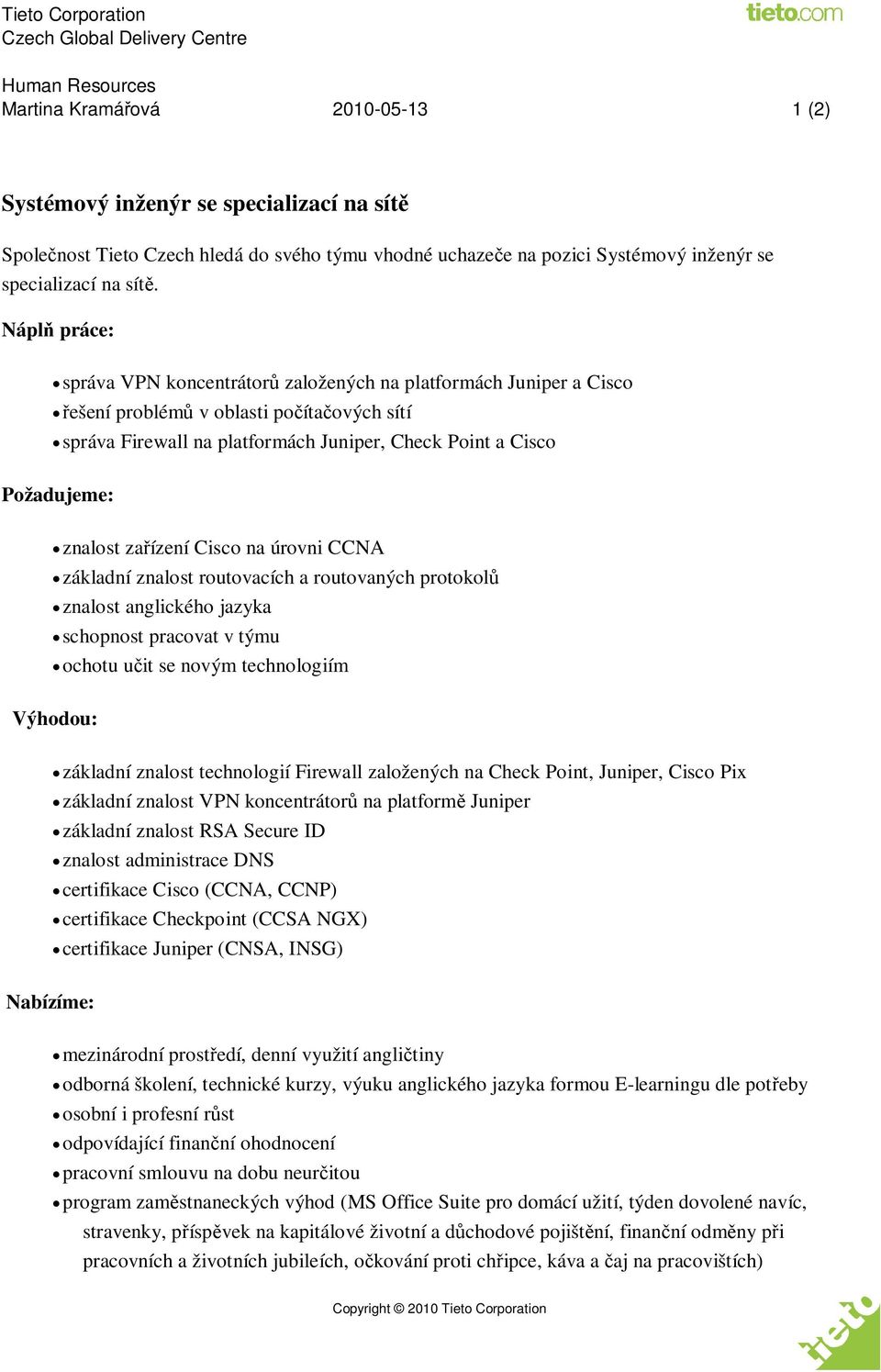 za ízení Cisco na úrovni CCNA základní znalost routovacích a routovaných protokol znalost anglického jazyka schopnost pracovat v týmu ochotu u it se novým technologiím Výhodou: základní znalost