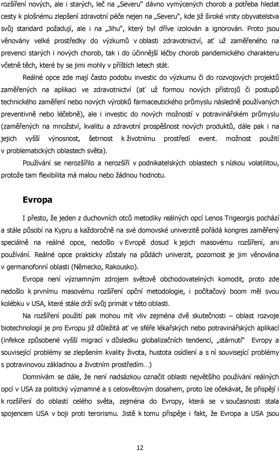 Proto jsou věnovány velké prostředky do výzkumů v oblasti zdravotnictví, ať už zaměřeného na prevenci starých i nových chorob, tak i do účinnější léčby chorob pandemického charakteru včetně těch,