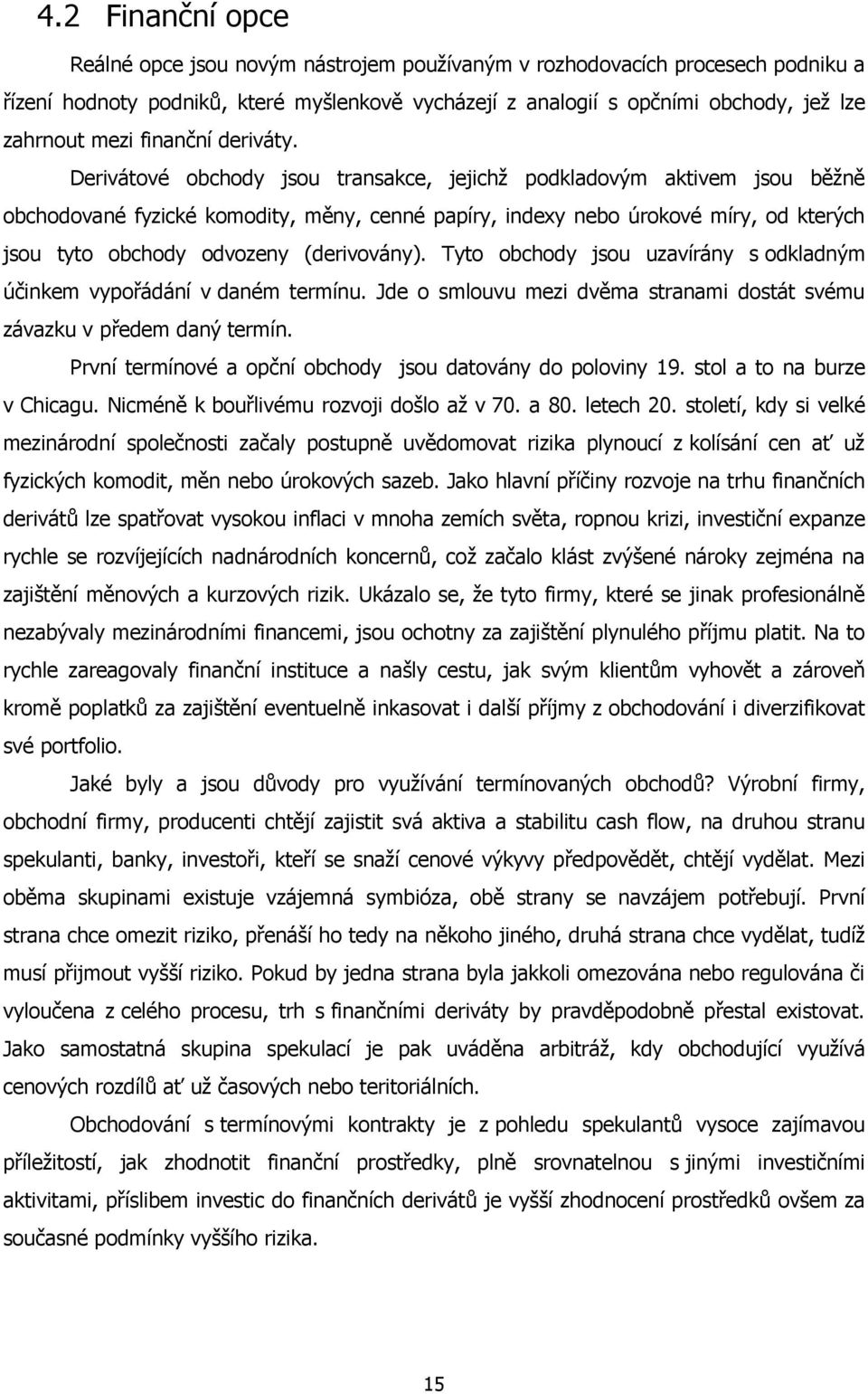 Derivátové obchody jsou transakce, jejichž podkladovým aktivem jsou běžně obchodované fyzické komodity, měny, cenné papíry, indexy nebo úrokové míry, od kterých jsou tyto obchody odvozeny