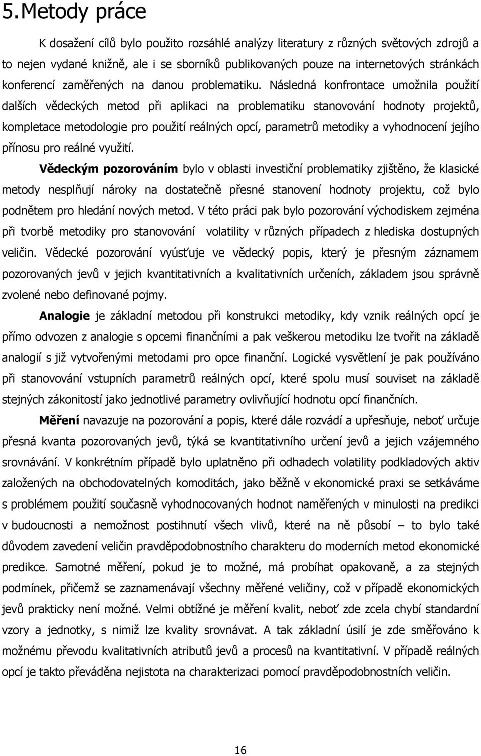 Následná konfrontace umožnila použití dalších vědeckých metod při aplikaci na problematiku stanovování hodnoty projektů, kompletace metodologie pro použití reálných opcí, parametrů metodiky a