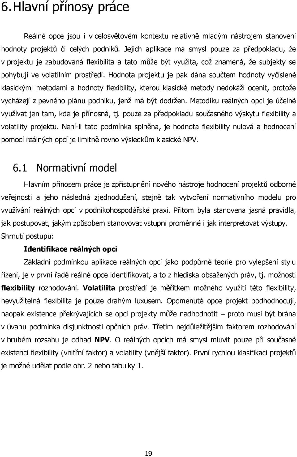 Hodnota projektu je pak dána součtem hodnoty vyčíslené klasickými metodami a hodnoty flexibility, kterou klasické metody nedokáží ocenit, protože vycházejí z pevného plánu podniku, jenž má být