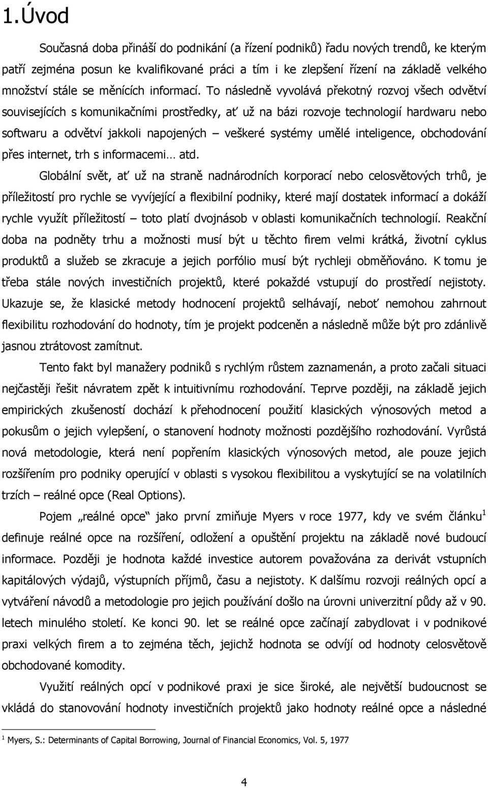 To následně vyvolává překotný rozvoj všech odvětví souvisejících s komunikačními prostředky, ať už na bázi rozvoje technologií hardwaru nebo softwaru a odvětví jakkoli napojených veškeré systémy