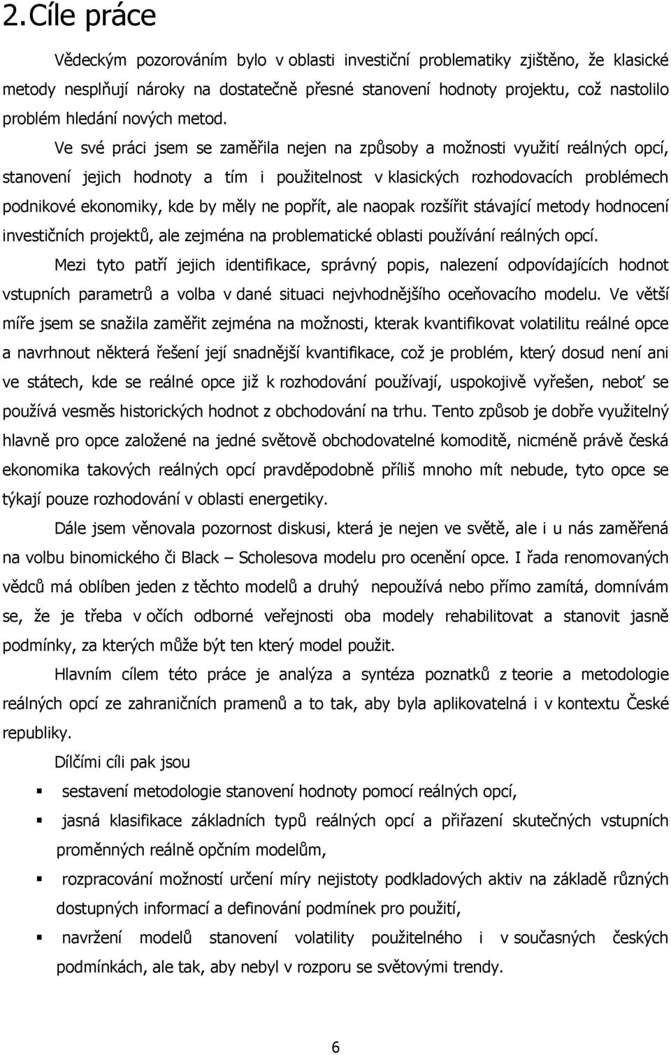 Ve své práci jsem se zaměřila nejen na způsoby a možnosti využití reálných opcí, stanovení jejich hodnoty a tím i použitelnost v klasických rozhodovacích problémech podnikové ekonomiky, kde by měly