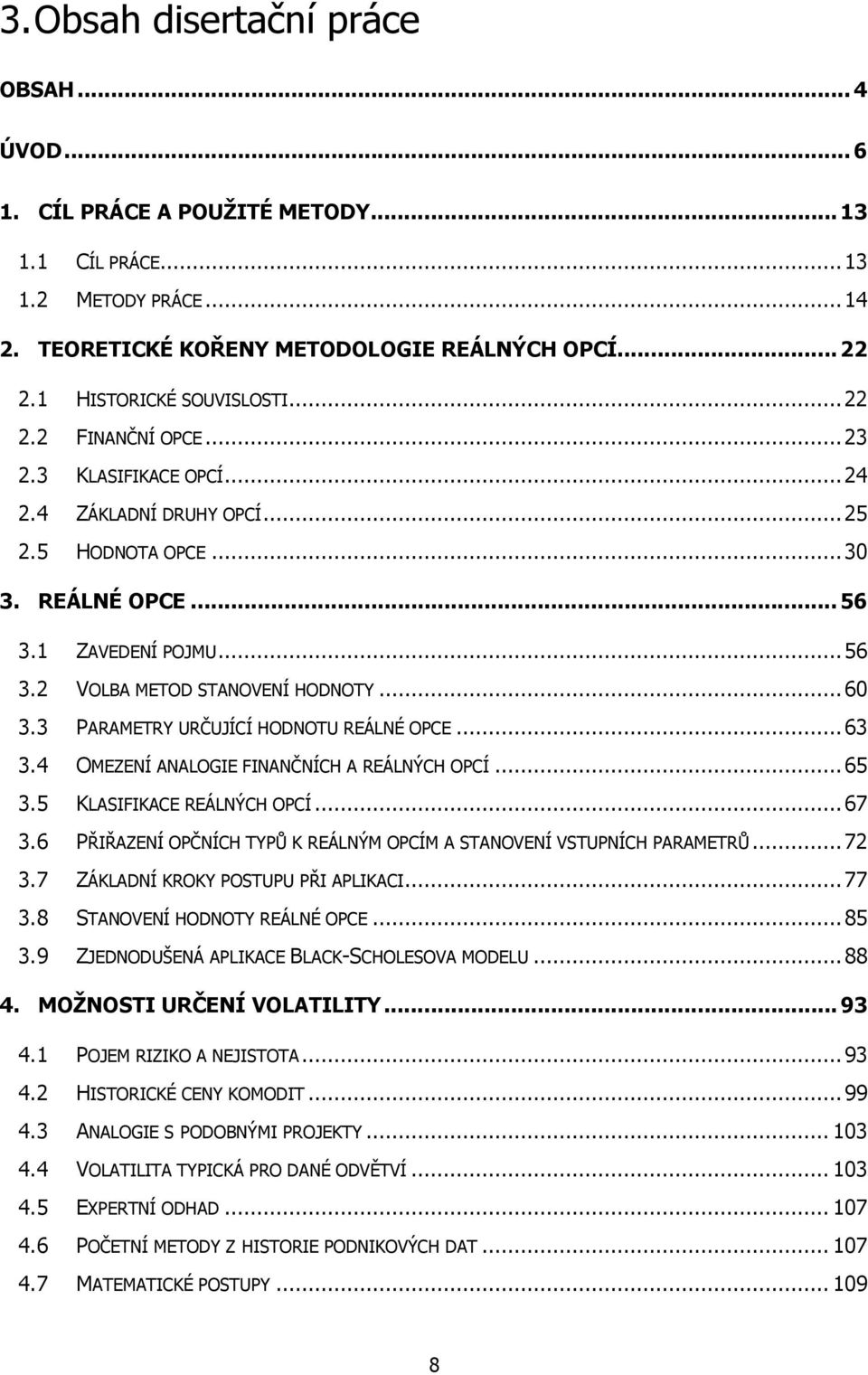 ..60 3.3 PARAMETRY URČUJÍCÍ HODNOTU REÁLNÉ OPCE...63 3.4 OMEZENÍ ANALOGIE FINANČNÍCH A REÁLNÝCH OPCÍ...65 3.5 KLASIFIKACE REÁLNÝCH OPCÍ...67 3.