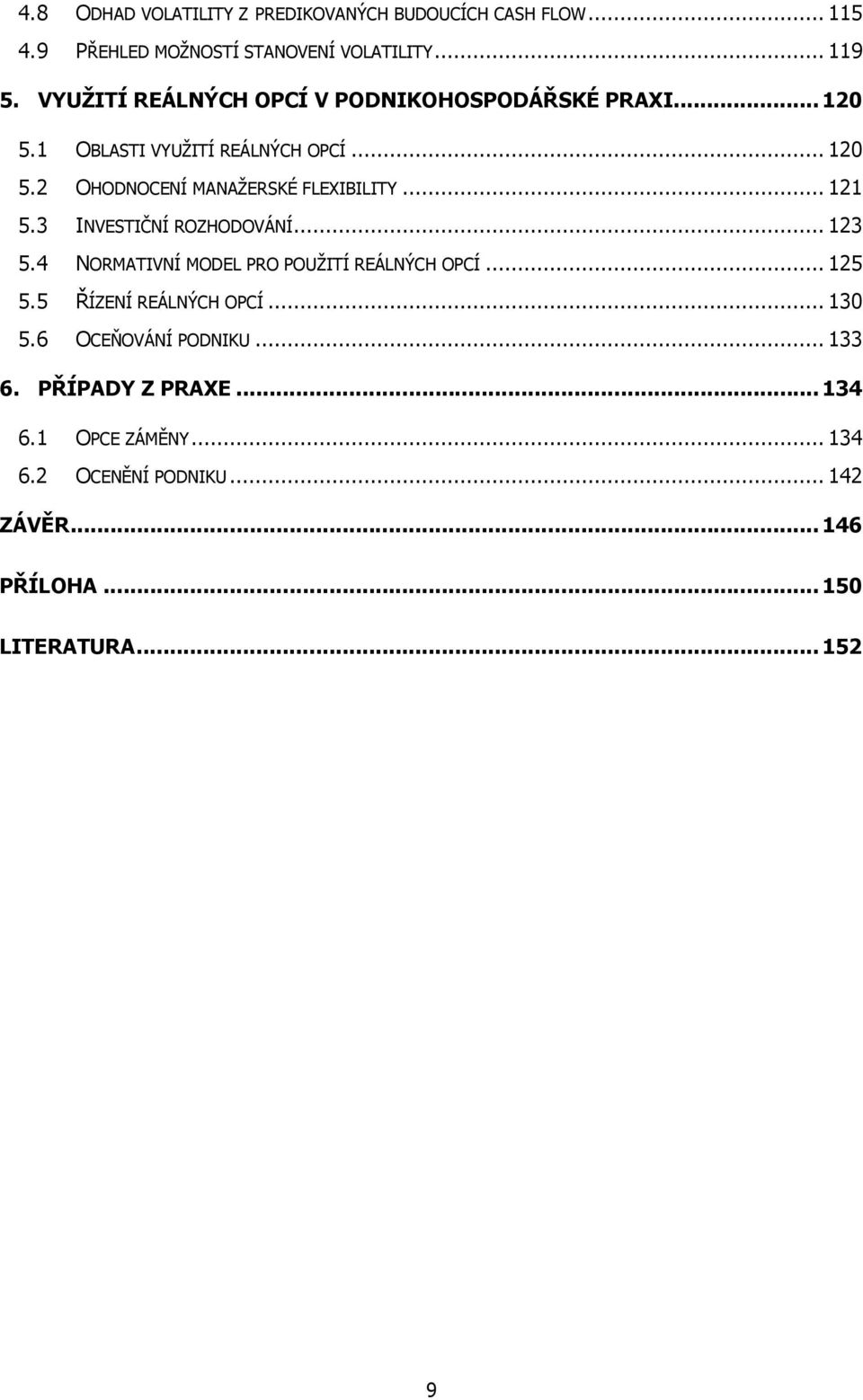 2 OHODNOCENÍ MANAŽERSKÉ FLEXIBILITY... 121 5.3 INVESTIČNÍ ROZHODOVÁNÍ... 123 5.4 NORMATIVNÍ MODEL PRO POUŽITÍ REÁLNÝCH OPCÍ... 125 5.