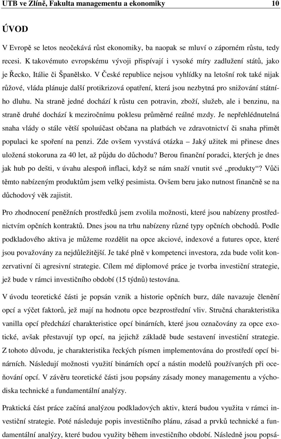 V České republice nejsou vyhlídky na letošní rok také nijak růžové, vláda plánuje další protikrizová opatření, která jsou nezbytná pro snižování státního dluhu.