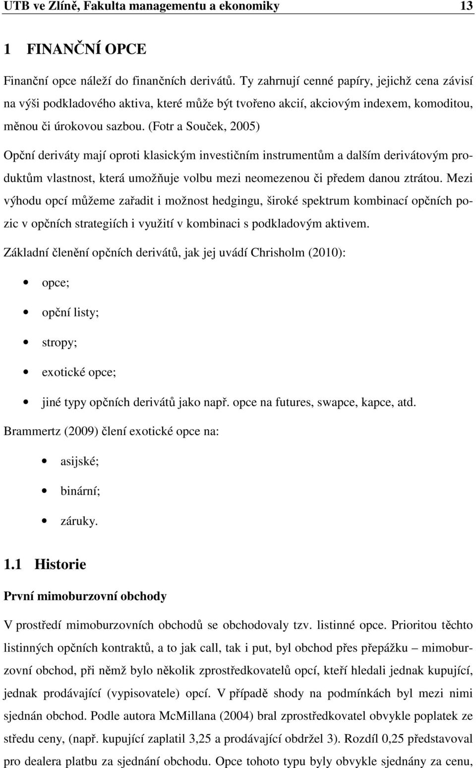 (Fotr a Souček, 2005) Opční deriváty mají oproti klasickým investičním instrumentům a dalším derivátovým produktům vlastnost, která umožňuje volbu mezi neomezenou či předem danou ztrátou.