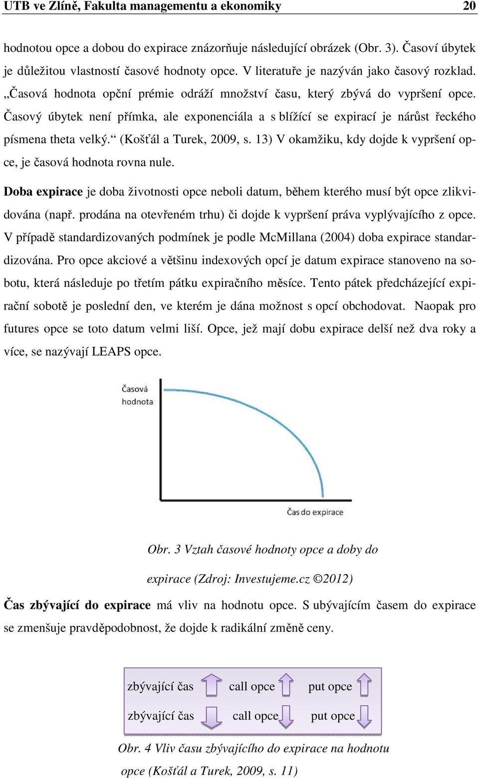 Časový úbytek není přímka, ale exponenciála a s blížící se expirací je nárůst řeckého písmena theta velký. (Košťál a Turek, 2009, s.