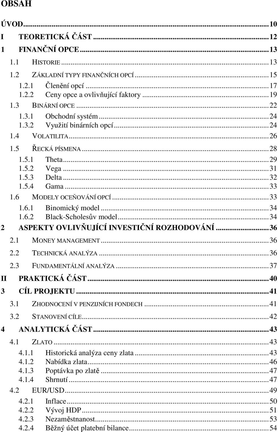 6 MODELY OCEŇOVÁNÍ OPCÍ...33 1.6.1 Binomický model...34 1.6.2 Black-Scholesův model...34 2 ASPEKTY OVLIVŇUJÍCÍ INVESTIČNÍ ROZHODOVÁNÍ...36 2.1 MONEY MANAGEMENT...36 2.2 TECHNICKÁ ANALÝZA...36 2.3 FUNDAMENTÁLNÍ ANALÝZA.